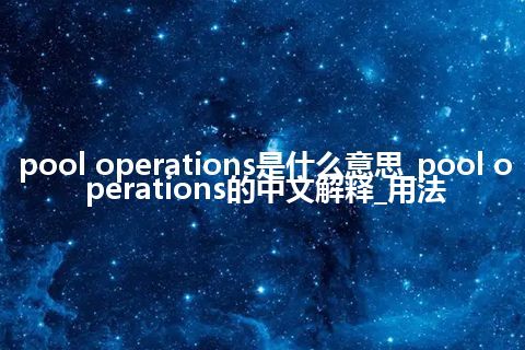 pool operations是什么意思_pool operations的中文解释_用法