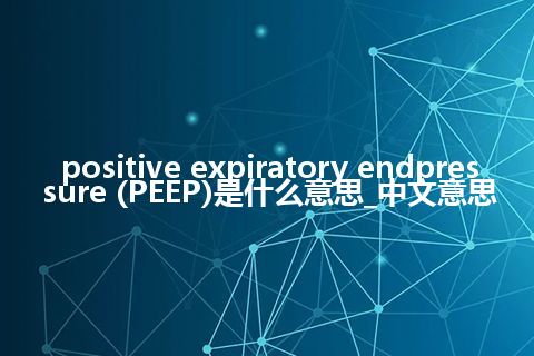 positive expiratory endpressure (PEEP)是什么意思_中文意思