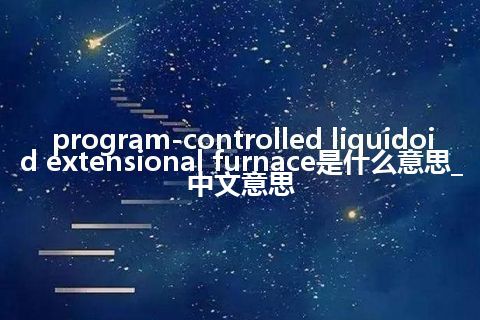 program-controlled liquidoid extensional furnace是什么意思_中文意思