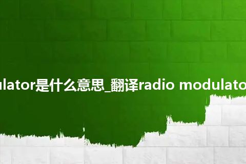radio modulator是什么意思_翻译radio modulator的意思_用法