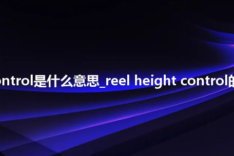 reel height control是什么意思_reel height control的中文释义_用法