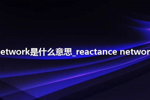 reactance network是什么意思_reactance network的意思_用法