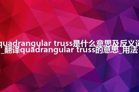 quadrangular truss是什么意思及反义词_翻译quadrangular truss的意思_用法