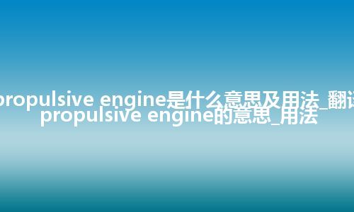 propulsive engine是什么意思及用法_翻译propulsive engine的意思_用法