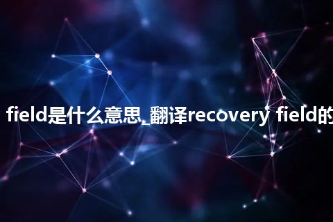 recovery field是什么意思_翻译recovery field的意思_用法