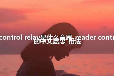 reader control relay是什么意思_reader control relay的中文意思_用法
