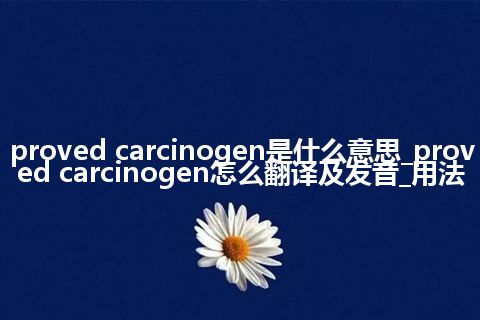 proved carcinogen是什么意思_proved carcinogen怎么翻译及发音_用法