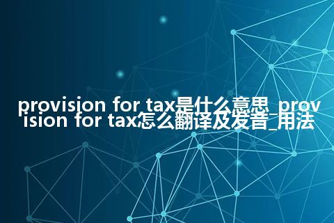 provision for tax是什么意思_provision for tax怎么翻译及发音_用法