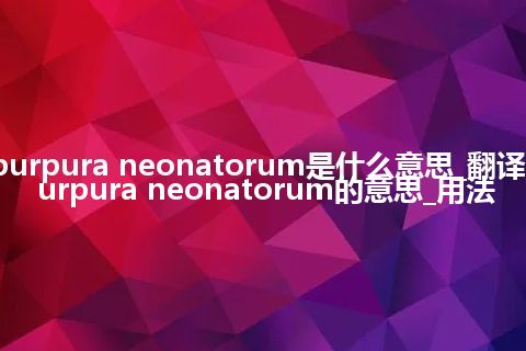 purpura neonatorum是什么意思_翻译purpura neonatorum的意思_用法