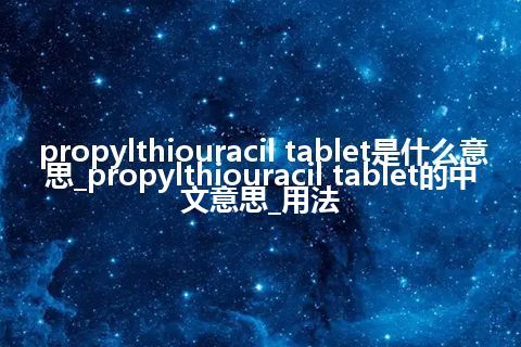 propylthiouracil tablet是什么意思_propylthiouracil tablet的中文意思_用法