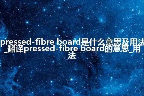 pressed-fibre board是什么意思及用法_翻译pressed-fibre board的意思_用法