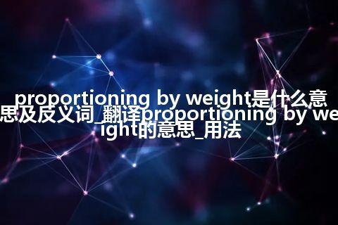 proportioning by weight是什么意思及反义词_翻译proportioning by weight的意思_用法