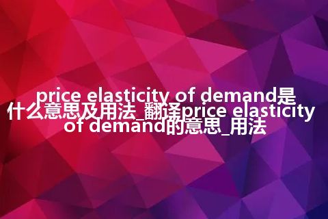 price elasticity of demand是什么意思及用法_翻译price elasticity of demand的意思_用法