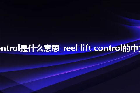 reel lift control是什么意思_reel lift control的中文释义_用法