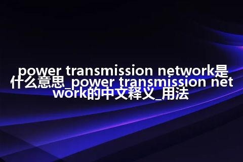 power transmission network是什么意思_power transmission network的中文释义_用法
