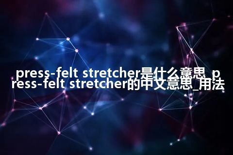press-felt stretcher是什么意思_press-felt stretcher的中文意思_用法