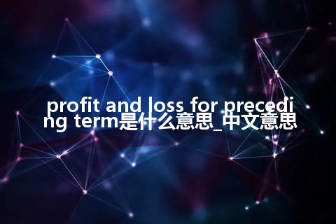 profit and loss for preceding term是什么意思_中文意思