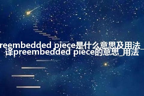 preembedded piece是什么意思及用法_翻译preembedded piece的意思_用法
