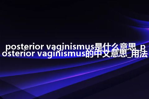 posterior vaginismus是什么意思_posterior vaginismus的中文意思_用法