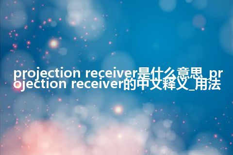 projection receiver是什么意思_projection receiver的中文释义_用法