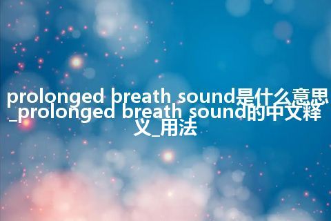 prolonged breath sound是什么意思_prolonged breath sound的中文释义_用法