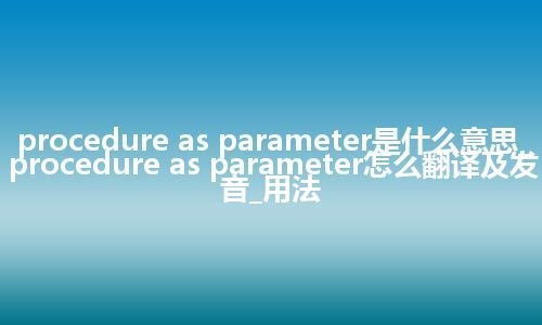 procedure as parameter是什么意思_procedure as parameter怎么翻译及发音_用法