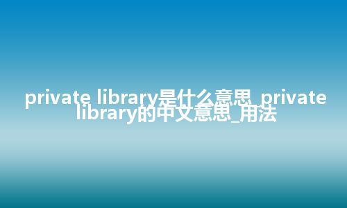private library是什么意思_private library的中文意思_用法
