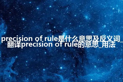 precision of rule是什么意思及反义词_翻译precision of rule的意思_用法