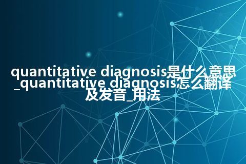 quantitative diagnosis是什么意思_quantitative diagnosis怎么翻译及发音_用法