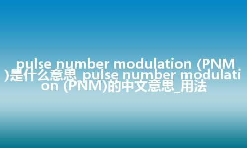 pulse number modulation (PNM)是什么意思_pulse number modulation (PNM)的中文意思_用法