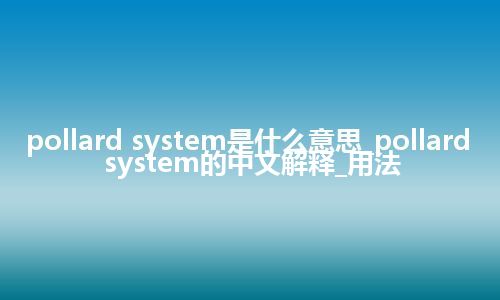 pollard system是什么意思_pollard system的中文解释_用法