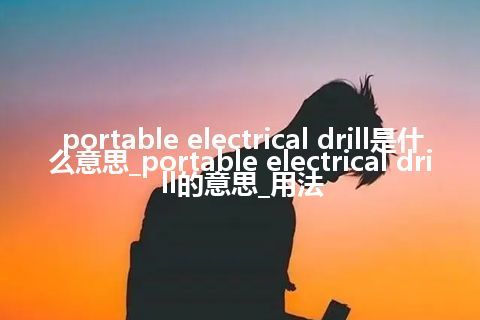 portable electrical drill是什么意思_portable electrical drill的意思_用法