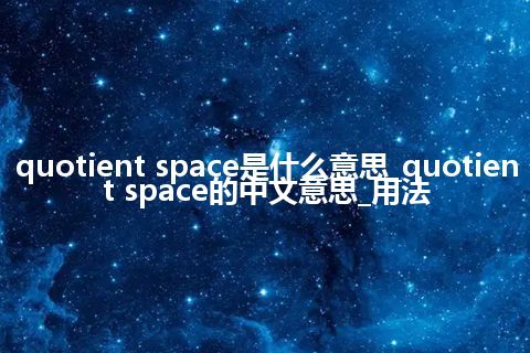 quotient space是什么意思_quotient space的中文意思_用法