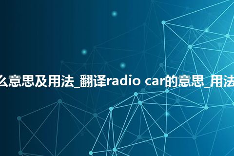 radio car是什么意思及用法_翻译radio car的意思_用法_例句_英语短语