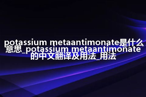 potassium metaantimonate是什么意思_potassium metaantimonate的中文翻译及用法_用法