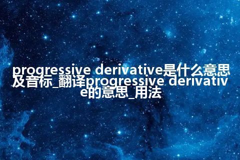 progressive derivative是什么意思及音标_翻译progressive derivative的意思_用法