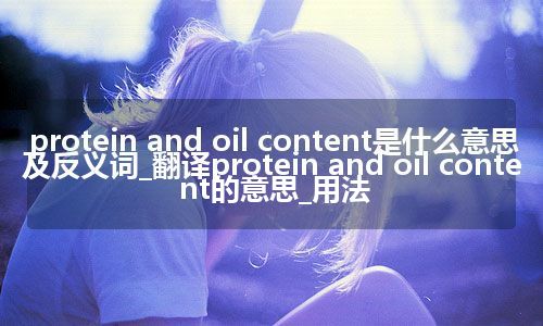 protein and oil content是什么意思及反义词_翻译protein and oil content的意思_用法