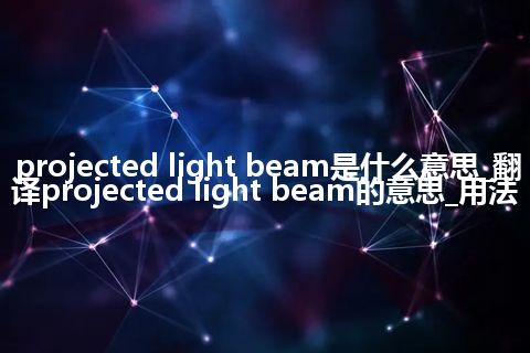 projected light beam是什么意思_翻译projected light beam的意思_用法