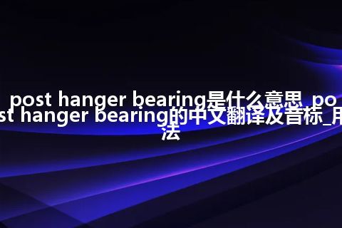 post hanger bearing是什么意思_post hanger bearing的中文翻译及音标_用法
