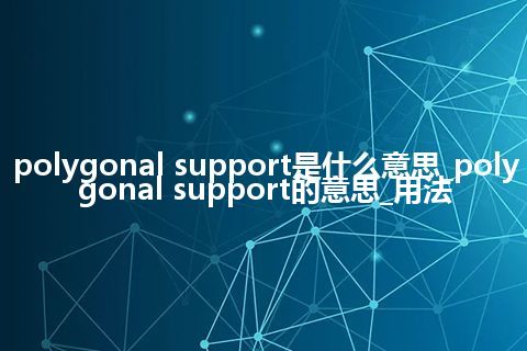 polygonal support是什么意思_polygonal support的意思_用法