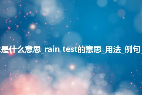 rain test是什么意思_rain test的意思_用法_例句_英语短语