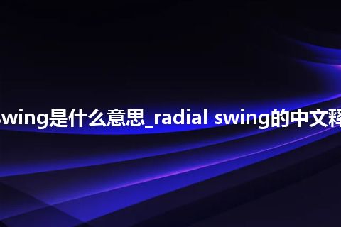radial swing是什么意思_radial swing的中文释义_用法