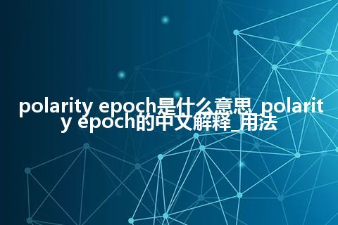 polarity epoch是什么意思_polarity epoch的中文解释_用法