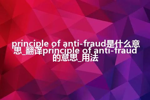 principle of anti-fraud是什么意思_翻译principle of anti-fraud的意思_用法