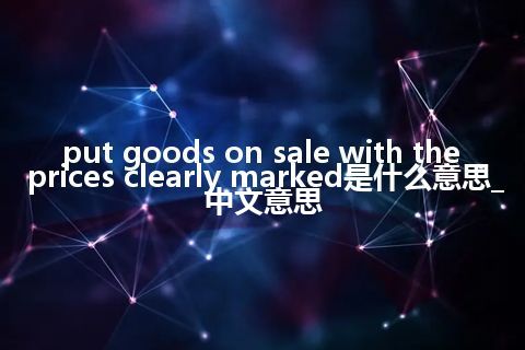 put goods on sale with the prices clearly marked是什么意思_中文意思