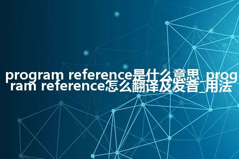 program reference是什么意思_program reference怎么翻译及发音_用法