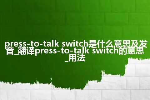 press-to-talk switch是什么意思及发音_翻译press-to-talk switch的意思_用法