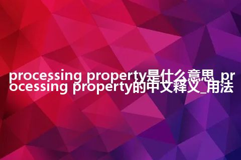 processing property是什么意思_processing property的中文释义_用法