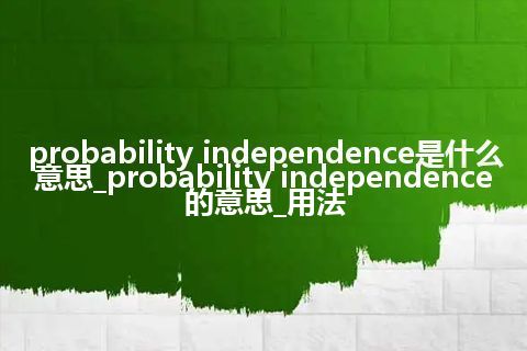 probability independence是什么意思_probability independence的意思_用法