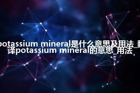 potassium mineral是什么意思及用法_翻译potassium mineral的意思_用法